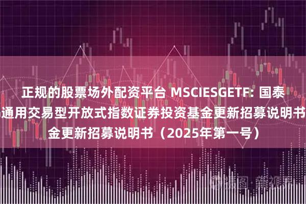 正规的股票场外配资平台 MSCIESGETF: 国泰MSCI中国A股ESG通用交易型开放式指数证券投资基金更新招募说明书（2025年第一号）